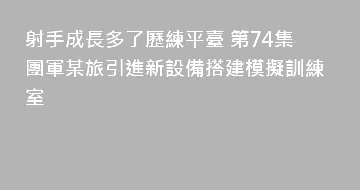 射手成長多了歷練平臺 第74集團軍某旅引進新設備搭建模擬訓練室