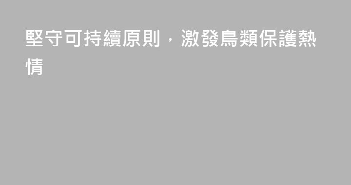 堅守可持續原則，激發鳥類保護熱情