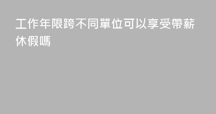 工作年限跨不同單位可以享受帶薪休假嗎