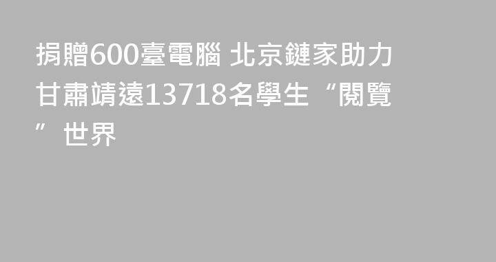 捐贈600臺電腦 北京鏈家助力甘肅靖遠13718名學生“閱覽”世界