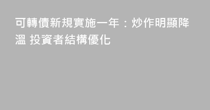 可轉債新規實施一年：炒作明顯降溫 投資者結構優化