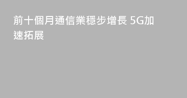 前十個月通信業穩步增長 5G加速拓展