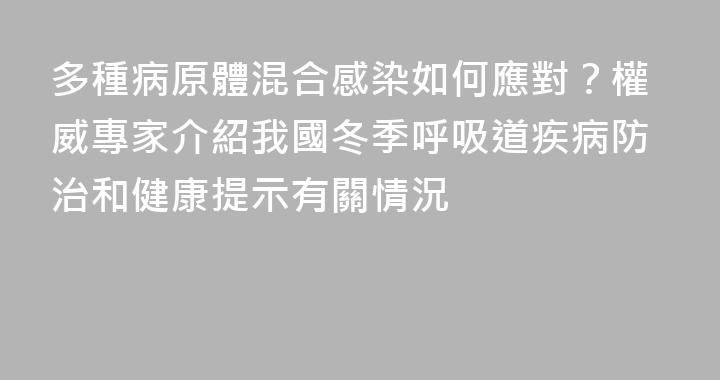 多種病原體混合感染如何應對？權威專家介紹我國冬季呼吸道疾病防治和健康提示有關情況