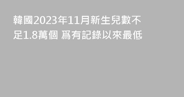 韓國2023年11月新生兒數不足1.8萬個 爲有記錄以來最低