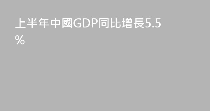 上半年中國GDP同比增長5.5%