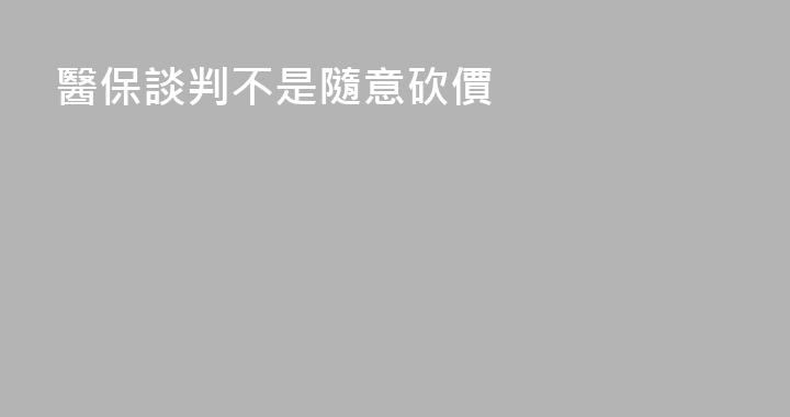 醫保談判不是隨意砍價