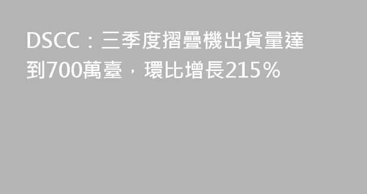 DSCC：三季度摺疊機出貨量達到700萬臺，環比增長215％