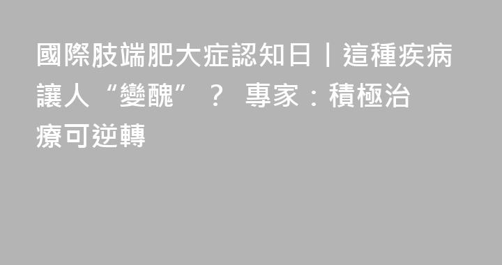 國際肢端肥大症認知日丨這種疾病讓人“變醜”？  專家：積極治療可逆轉