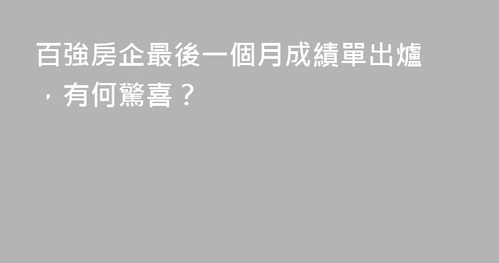 ​百強房企最後一個月成績單出爐，有何驚喜？