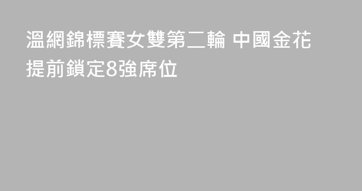 溫網錦標賽女雙第二輪 中國金花提前鎖定8強席位
