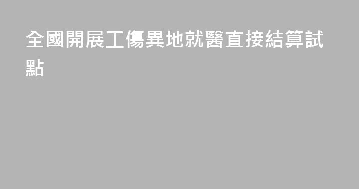 全國開展工傷異地就醫直接結算試點