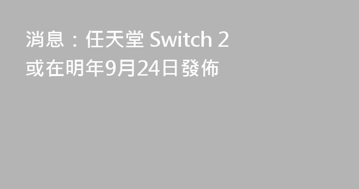 消息：任天堂 Switch 2或在明年9月24日發佈