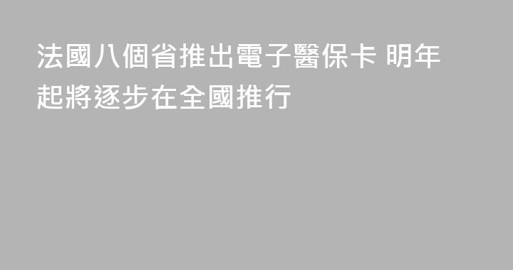 法國八個省推出電子醫保卡 明年起將逐步在全國推行
