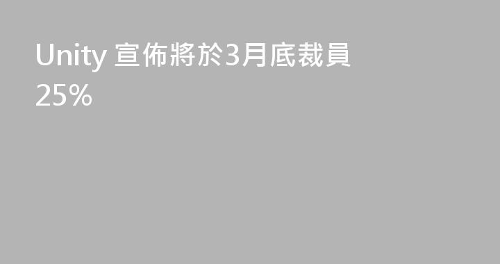 Unity 宣佈將於3月底裁員25%