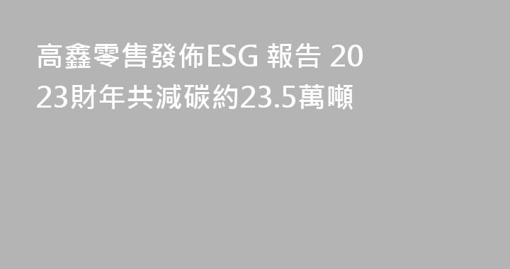 高鑫零售發佈ESG 報告 2023財年共減碳約23.5萬噸