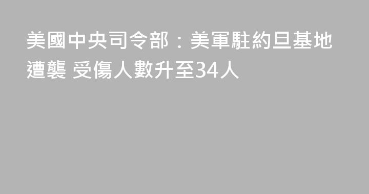 美國中央司令部：美軍駐約旦基地遭襲 受傷人數升至34人