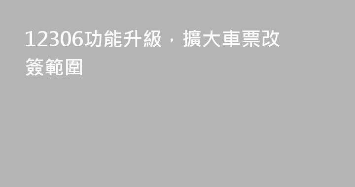 12306功能升級，擴大車票改簽範圍