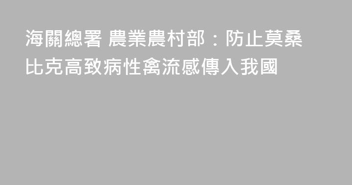 海關總署 農業農村部：防止莫桑比克高致病性禽流感傳入我國