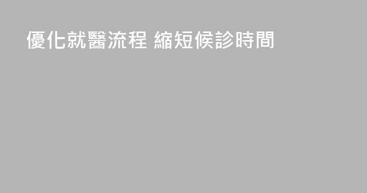 優化就醫流程 縮短候診時間