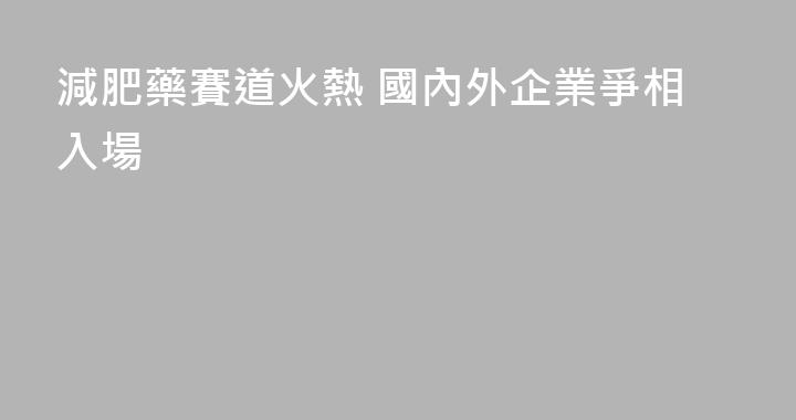 減肥藥賽道火熱 國內外企業爭相入場