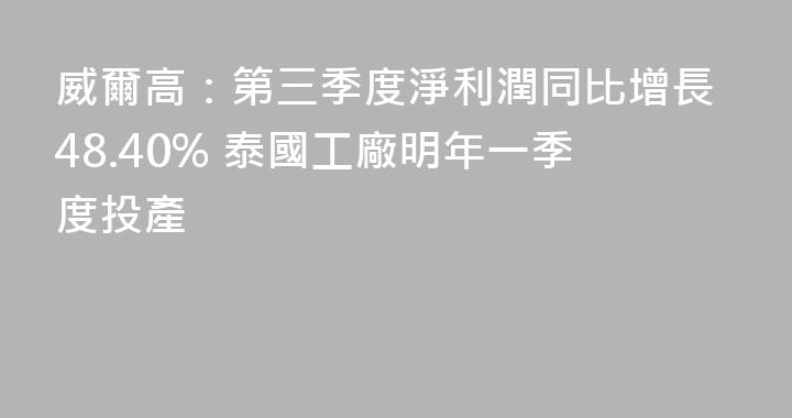 威爾高：第三季度淨利潤同比增長48.40% 泰國工廠明年一季度投產