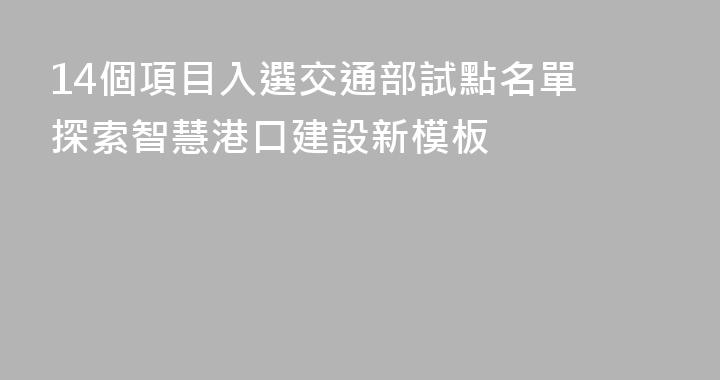 14個項目入選交通部試點名單 探索智慧港口建設新模板