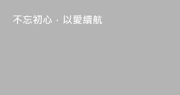 不忘初心，以愛續航