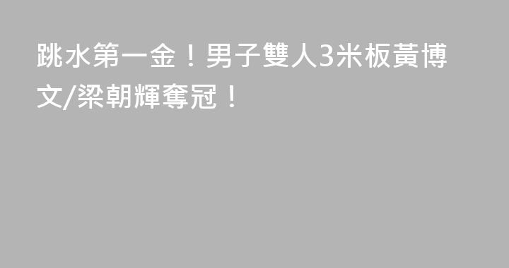 跳水第一金！男子雙人3米板黃博文/梁朝輝奪冠！