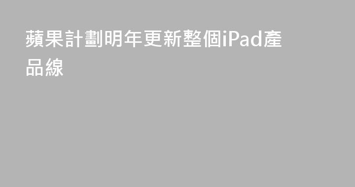 蘋果計劃明年更新整個iPad產品線