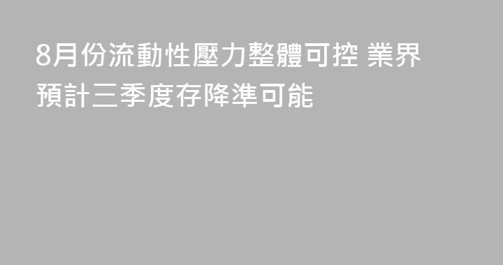 8月份流動性壓力整體可控 業界預計三季度存降準可能