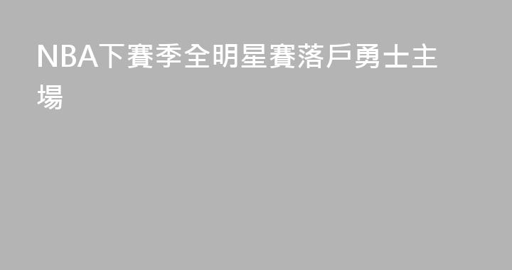 NBA下賽季全明星賽落戶勇士主場