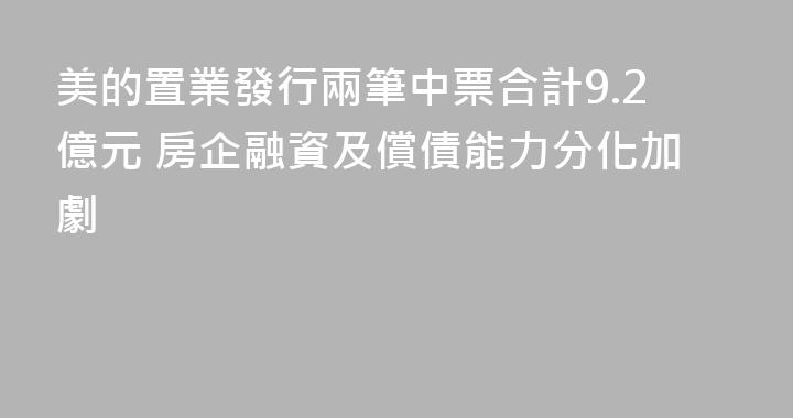 美的置業發行兩筆中票合計9.2億元 房企融資及償債能力分化加劇