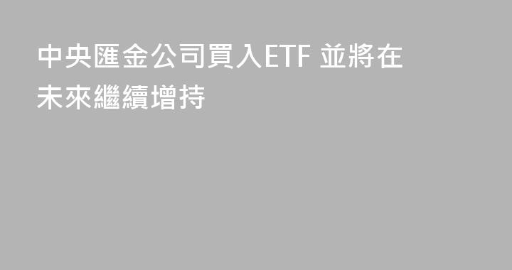 中央匯金公司買入ETF 並將在未來繼續增持