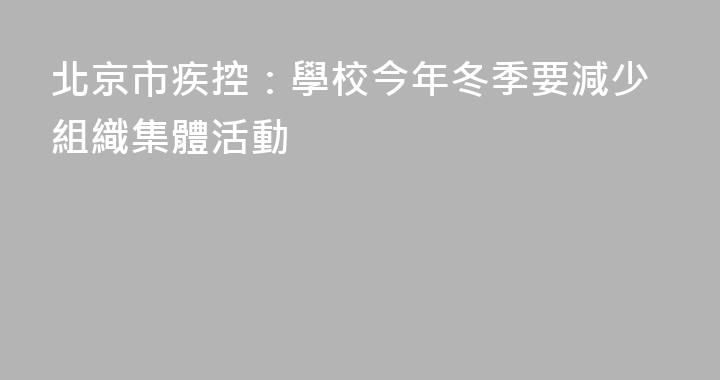 北京市疾控：學校今年冬季要減少組織集體活動
