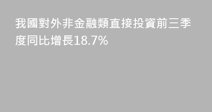 我國對外非金融類直接投資前三季度同比增長18.7%