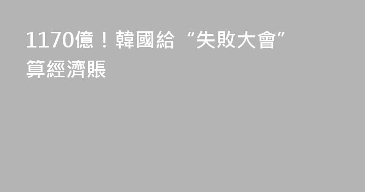 1170億！韓國給“失敗大會”算經濟賬