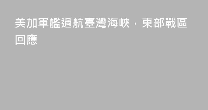 美加軍艦過航臺灣海峽，東部戰區回應