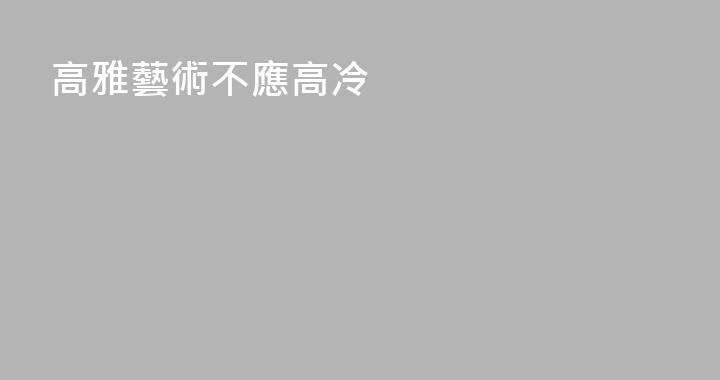高雅藝術不應高冷