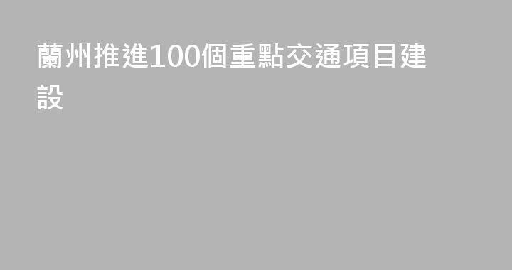 蘭州推進100個重點交通項目建設