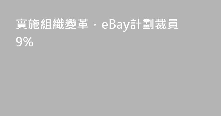 實施組織變革，eBay計劃裁員9%