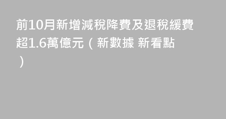 前10月新增減稅降費及退稅緩費超1.6萬億元（新數據 新看點）