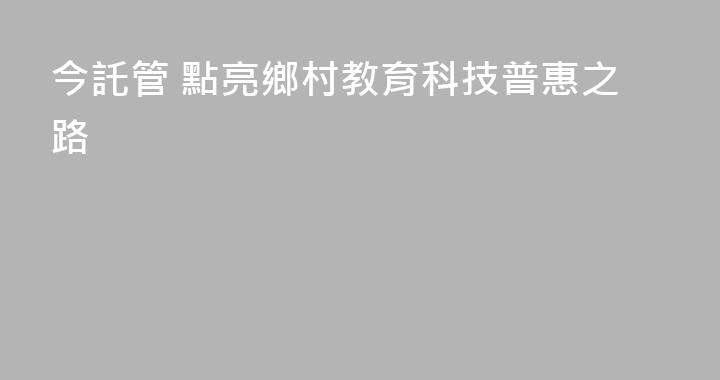 今託管 點亮鄉村教育科技普惠之路