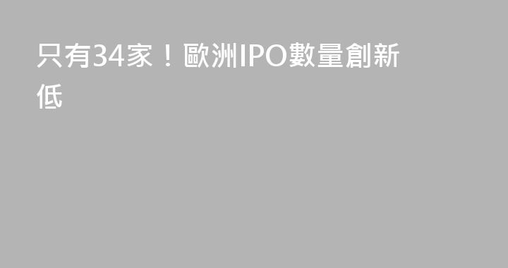 只有34家！歐洲IPO數量創新低
