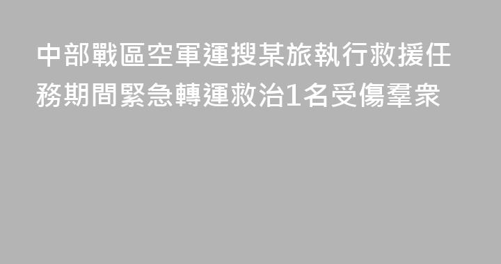 中部戰區空軍運搜某旅執行救援任務期間緊急轉運救治1名受傷羣衆