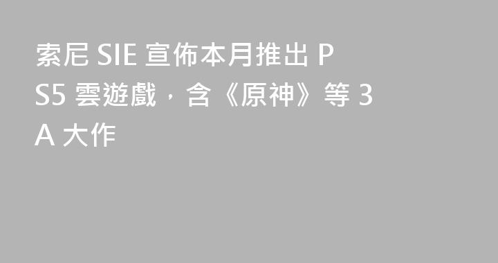 索尼 SIE 宣佈本月推出 PS5 雲遊戲，含《原神》等 3A 大作