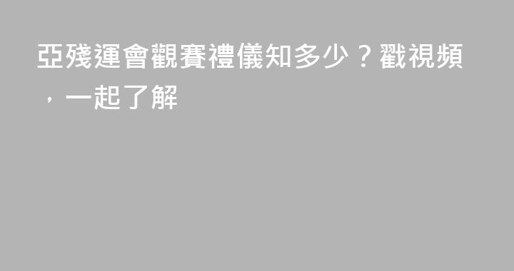 亞殘運會觀賽禮儀知多少？戳視頻，一起了解