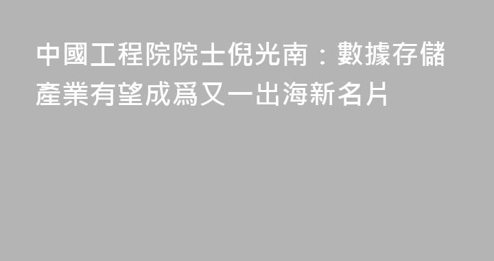 中國工程院院士倪光南：數據存儲產業有望成爲又一出海新名片