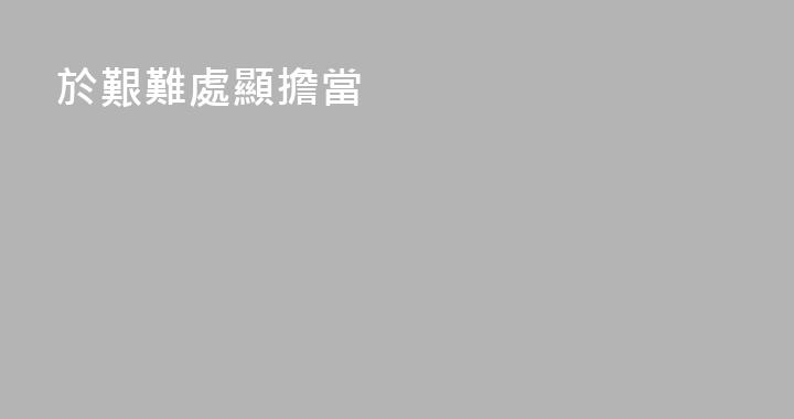 於艱難處顯擔當