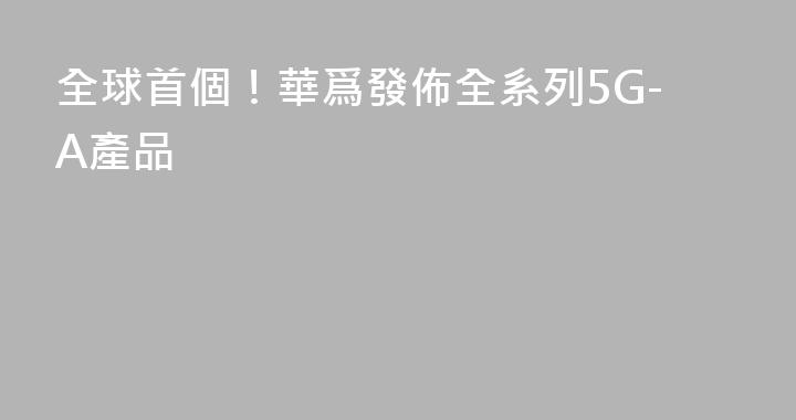 全球首個！華爲發佈全系列5G-A產品