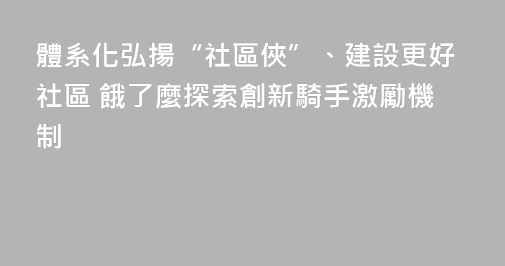 體系化弘揚“社區俠”、建設更好社區 餓了麼探索創新騎手激勵機制